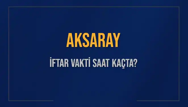 Aksaray’da İftar Vakti: Ramazan'da Akşam Ezanı Hangi Saatte Okunacak?
