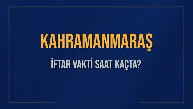 Kahramanmaraş'ta İftar Vakti: Bugün Saat Kaçta Başlıyor?
