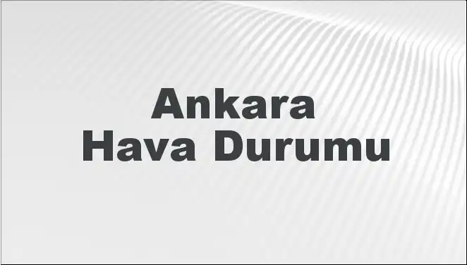 Ankara'da Hava Durumu: Bugün, Yarın ve 5 Günlük Tahminler