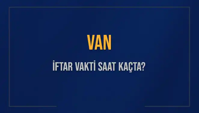 Van İftar Vakti: Akşam Ezanı Saatini Kaçırmayın!