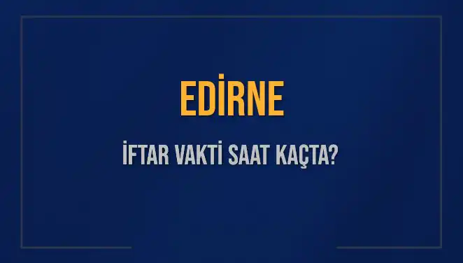Edirne İftar Vakti: Bugün Ezan Ne Zaman Okunacak?