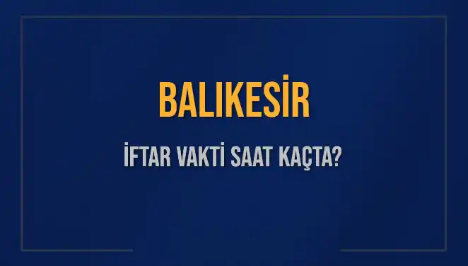 Balıkesir İftar Vakti Ne Zaman? Ezan Saati Hakkında Tüm Detaylar