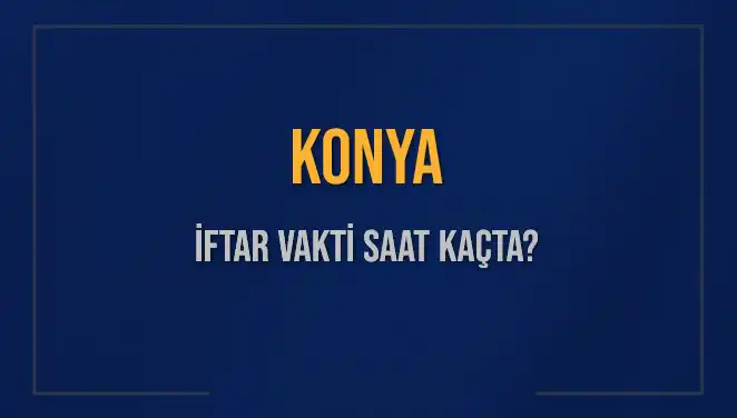 Konya'da İftar Vakti ve Akşam Ezanı Saatleri Hakkında Bilgilendirme